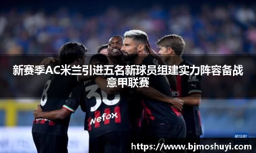 新赛季AC米兰引进五名新球员组建实力阵容备战意甲联赛
