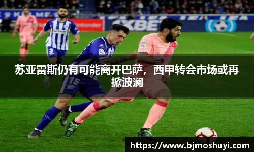 苏亚雷斯仍有可能离开巴萨，西甲转会市场或再掀波澜