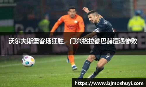 沃尔夫斯堡客场狂胜，门兴格拉德巴赫遭遇惨败