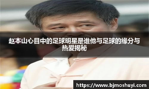 赵本山心目中的足球明星是谁他与足球的缘分与热爱揭秘