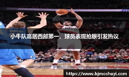 小牛队高居西部第一，球员表现抢眼引发热议