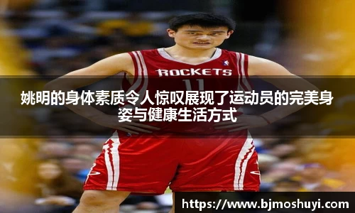 姚明的身体素质令人惊叹展现了运动员的完美身姿与健康生活方式