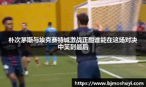 朴次茅斯与埃克赛特城激战正酣谁能在这场对决中笑到最后