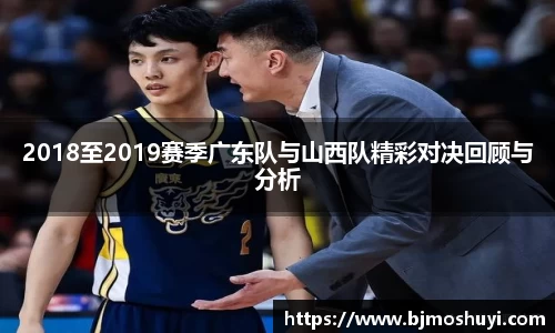 2018至2019赛季广东队与山西队精彩对决回顾与分析