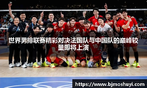 世界男排联赛精彩对决法国队与中国队的巅峰较量即将上演
