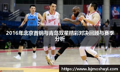 2016年北京首钢与青岛双星精彩对决回顾与赛季分析