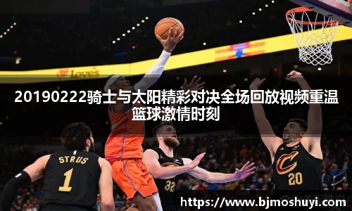 20190222骑士与太阳精彩对决全场回放视频重温篮球激情时刻