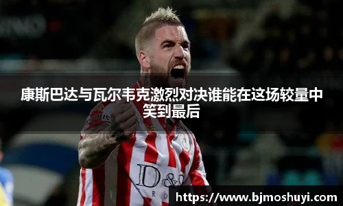 康斯巴达与瓦尔韦克激烈对决谁能在这场较量中笑到最后