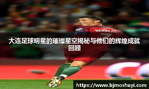 大连足球明星的璀璨星空揭秘与他们的辉煌成就回顾